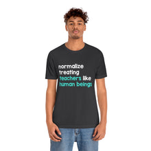 Load image into Gallery viewer, Normalize Treating Teachers Like Humans Tee